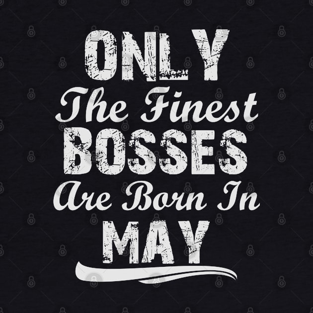 Only The Finest Bosses Are Born In May by Ericokore